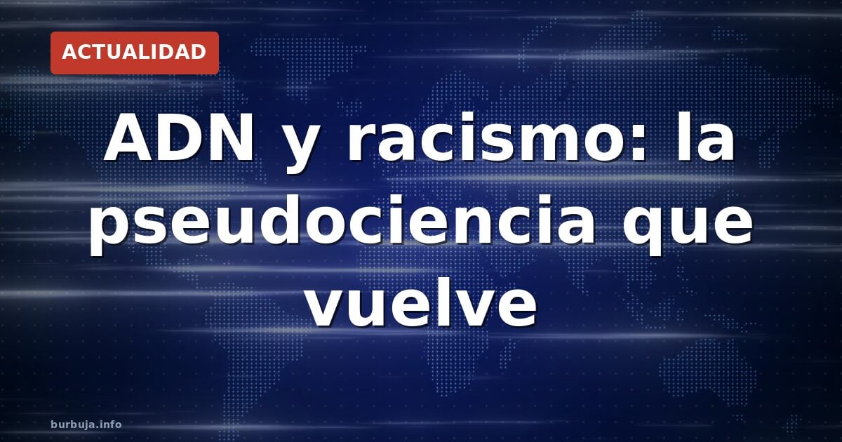ADN y racismo: la pseudociencia que vuelve