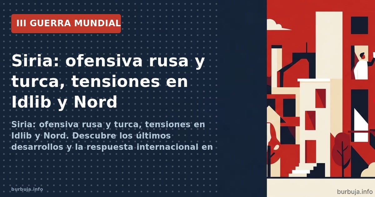 Siria: ofensiva rusa y turca, tensiones en Idlib y Nord. Descubre los últimos desarrollos y la respuesta internacional en el 