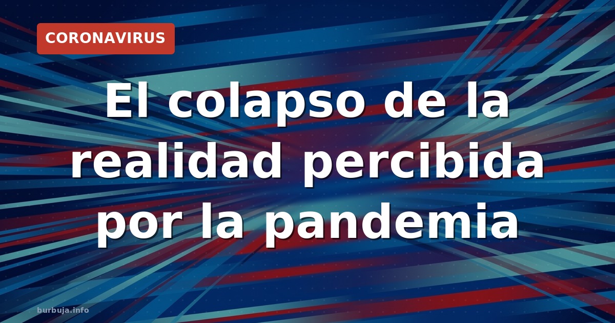 El colapso de la realidad percibida por la pandemia