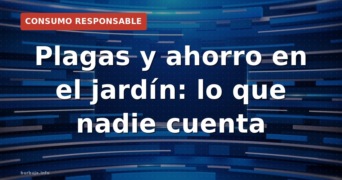 Plagas y ahorro en el jardín: lo que nadie cuenta