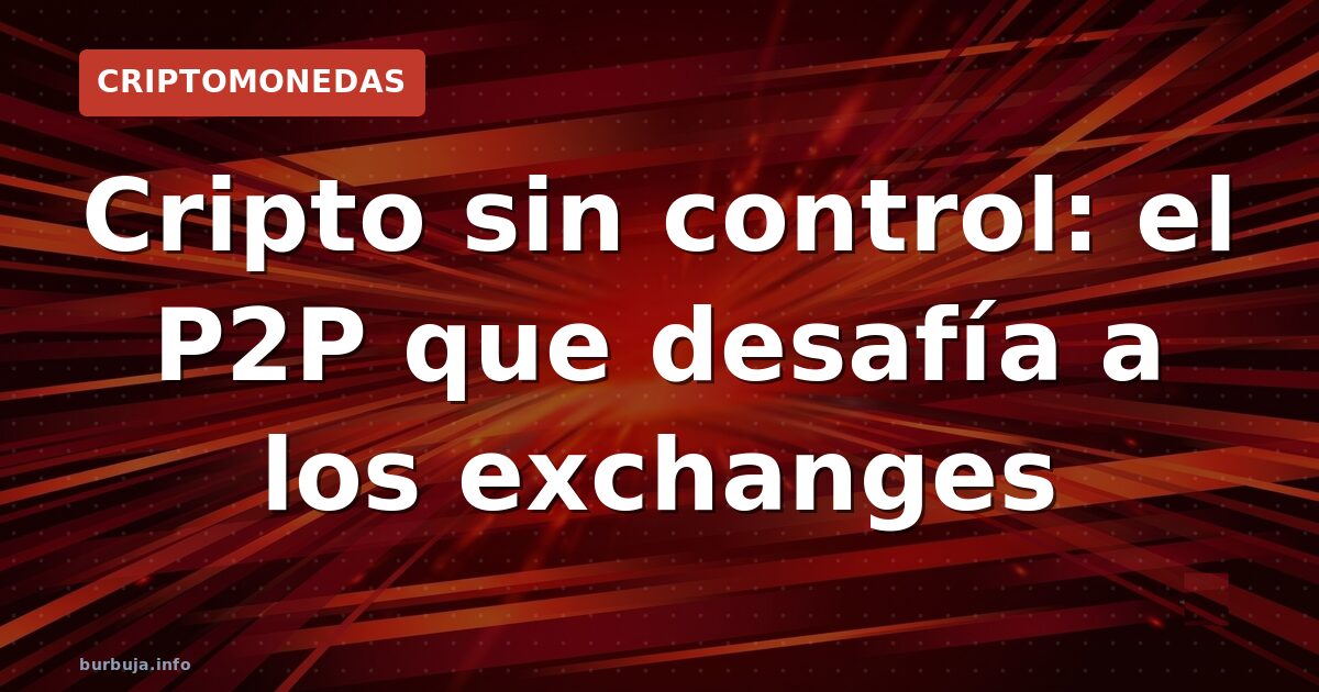 Cripto sin control: el P2P que desafía a los exchanges