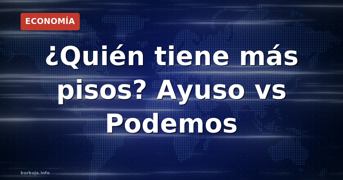 ¿Quién tiene más pisos? Ayuso vs Podemos