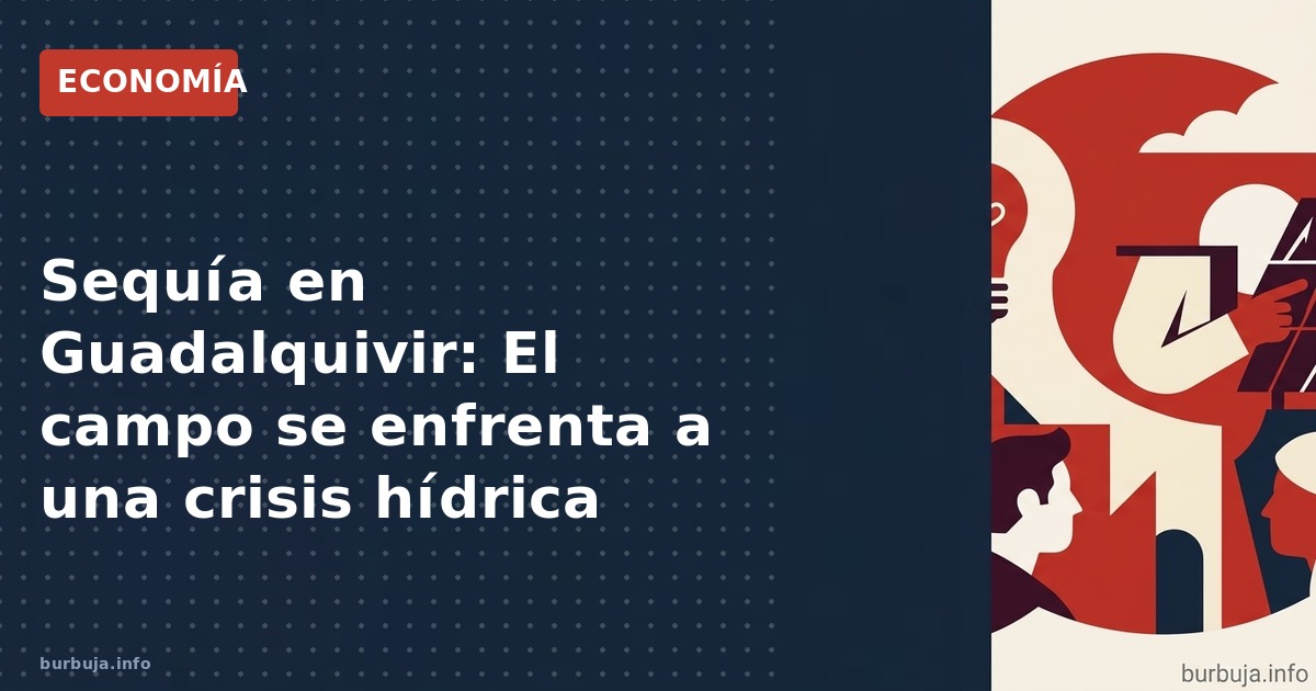 Sequía en el Guadalquivir: La crisis hídrica y el aumento de costes amenazan la producción agrícola