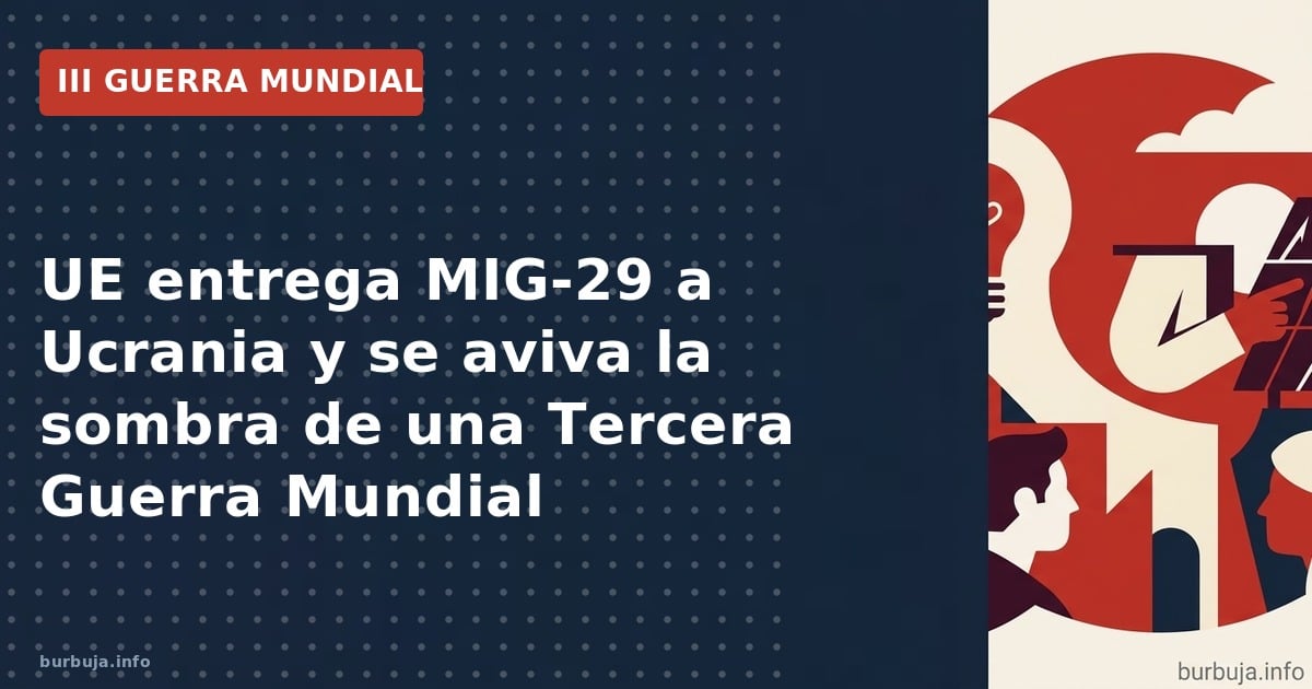La UE entrega MIG‑29 a Ucrania mientras Rusia amenaza con respuestas nucleares; la escalada podría desencadenar una tercera g