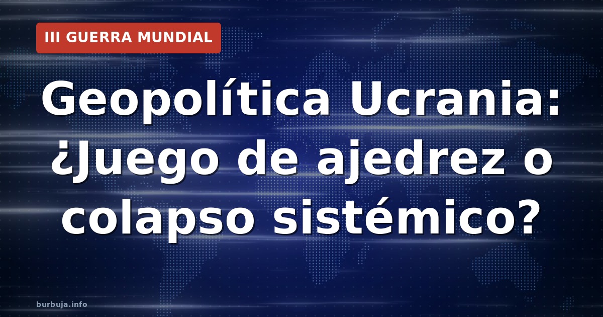 Geopolítica Ucrania: ¿Juego de ajedrez o colapso sistémico?
