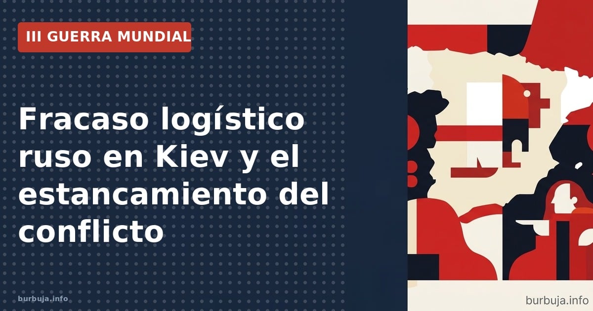 Fracaso logístico ruso en Kiev y el estancamiento del conflicto