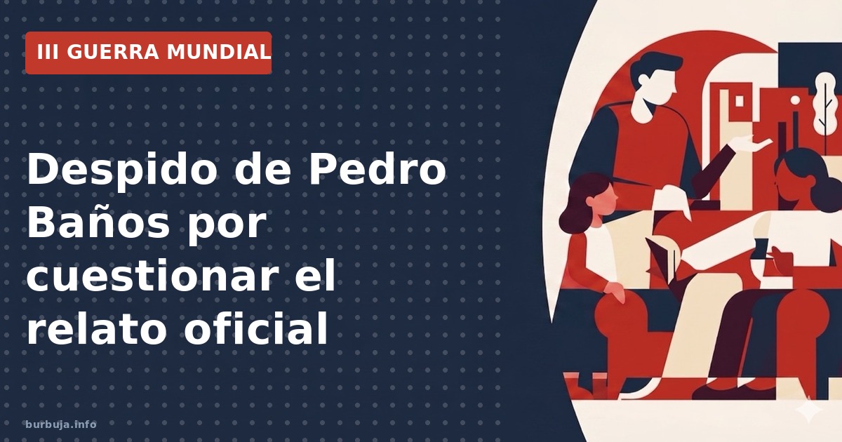 Análisis del despido de Pedro Baños por no adherirse al relato oficial en medios televisivos