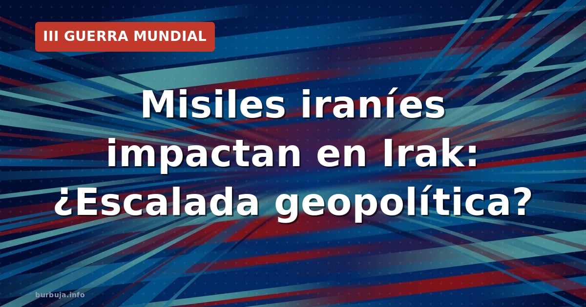 Misiles iraníes impactan en Irak: ¿Escalada geopolítica?