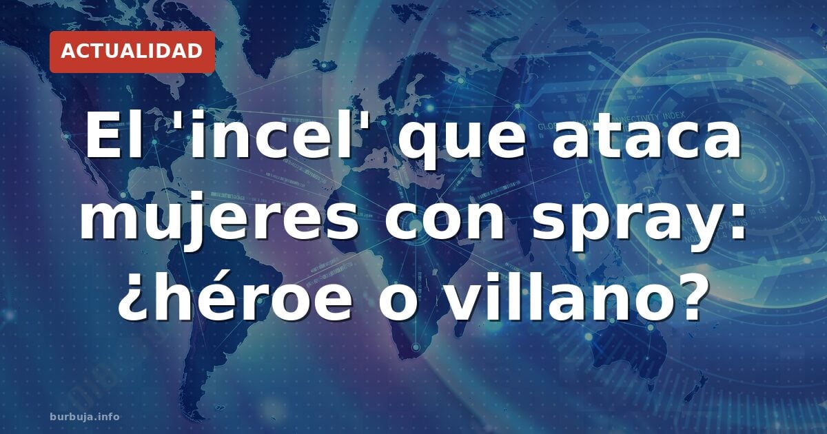 El 'incel' que ataca mujeres con spray: ¿héroe o villano?