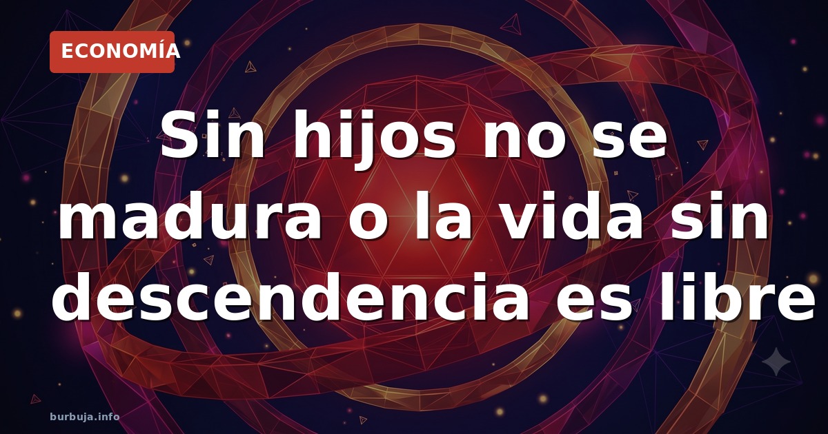 Sin hijos no se madura o la vida sin descendencia es libre