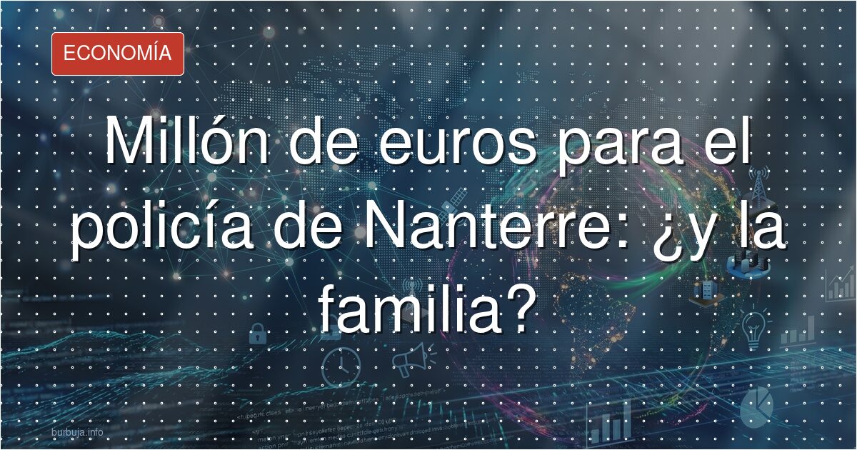 Millón de euros para el policía de Nanterre: ¿y la familia?