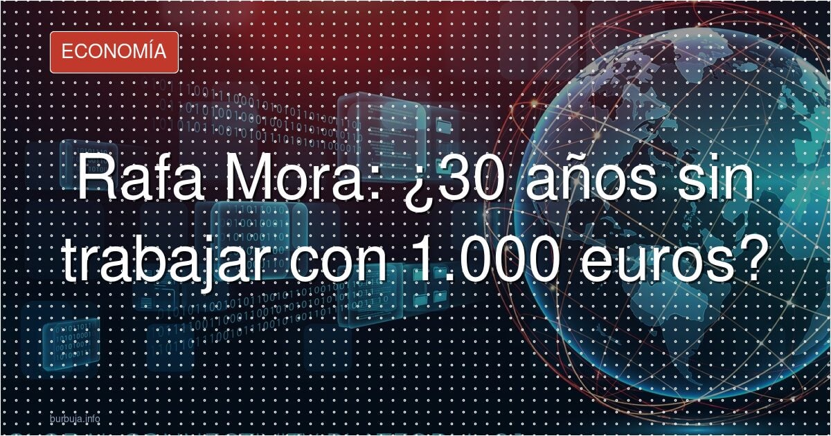 Rafa Mora: ¿30 años sin trabajar con 1.000 euros?