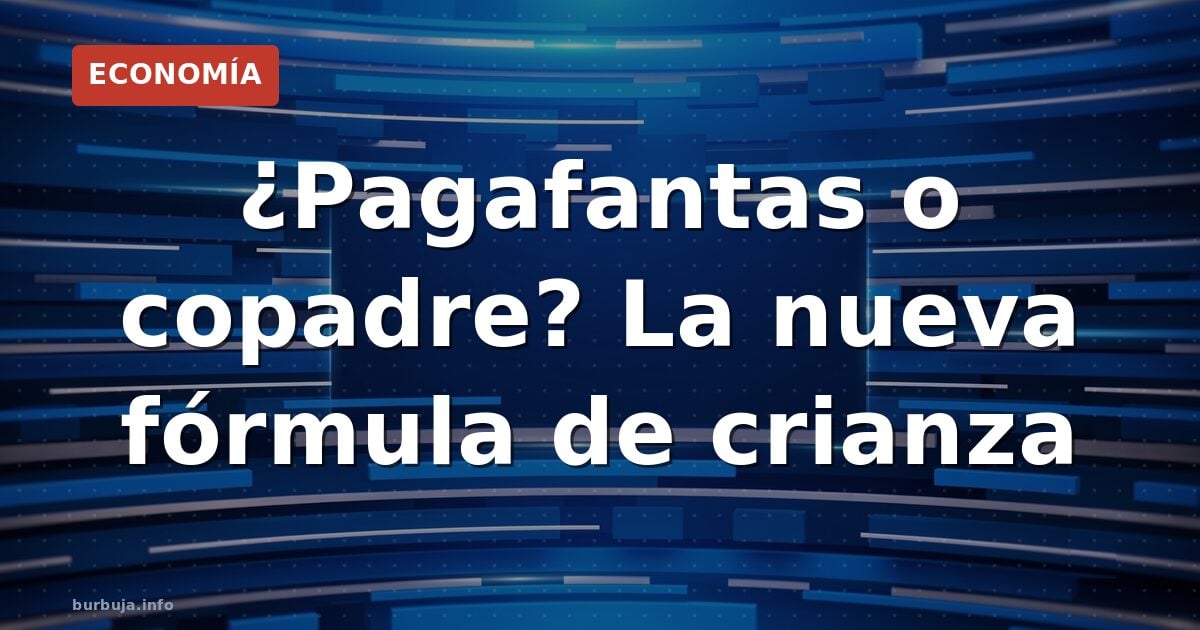 ¿Pagafantas o copadre? La nueva fórmula de crianza