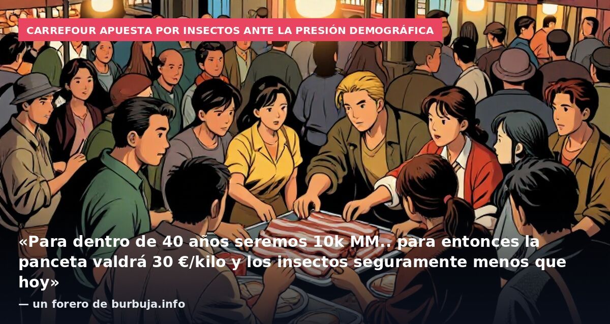 Carrefour apuesta por insectos ante la presión demográfica: «Para dentro de 40 años seremos 10k MM.. para entonces la panceta valdrá 30 €/kilo y los insectos seguramente menos que hoy» — un forero de burbuja.info