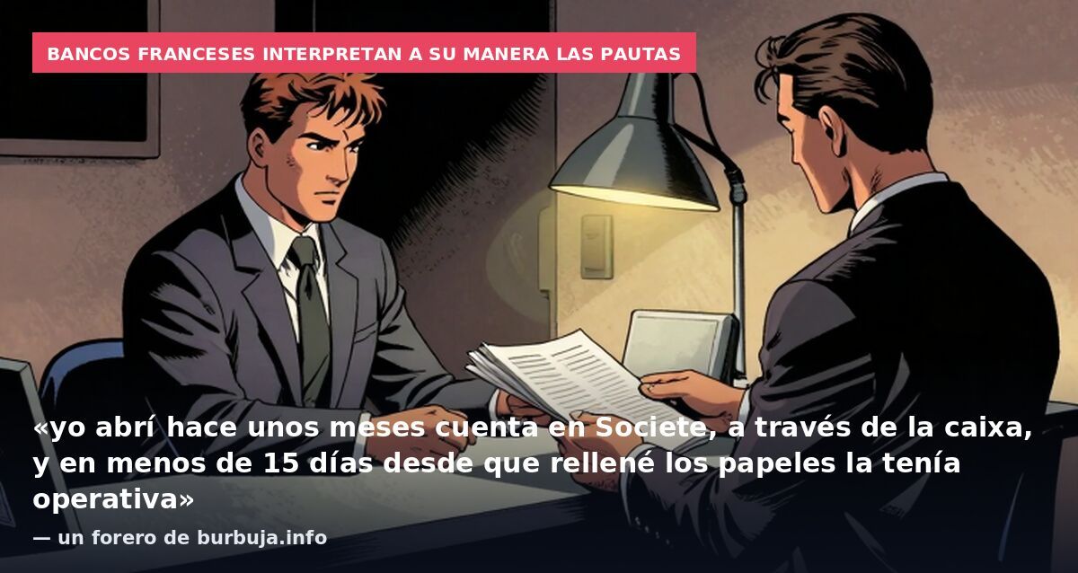 Bancos franceses interpretan a su manera las pautas: «yo abrí hace unos meses cuenta en Societe, a través de la caixa, y en menos de 15 días desde que rellené los papeles la tenía operativa» — un forero de burbuja.info
