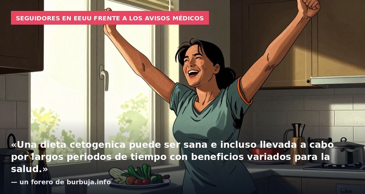 Seguidores en EEUU frente a los avisos médicos: «Una dieta cetogenica puede ser sana e incluso llevada a cabo por largos periodos de tiempo con beneficios variados para la salud.» — un forero de burbuja.info