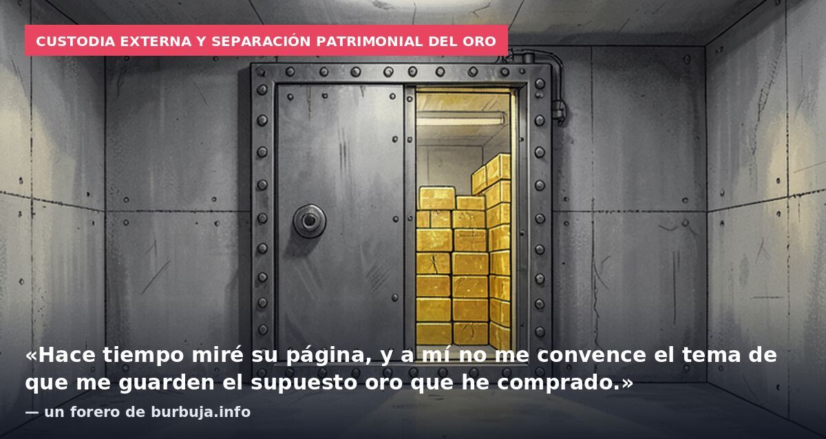 Custodia externa y separación patrimonial del oro: «Hace tiempo miré su página, y a mí no me convence el tema de que me guarden el supuesto oro que he comprado.» — un forero de burbuja.info