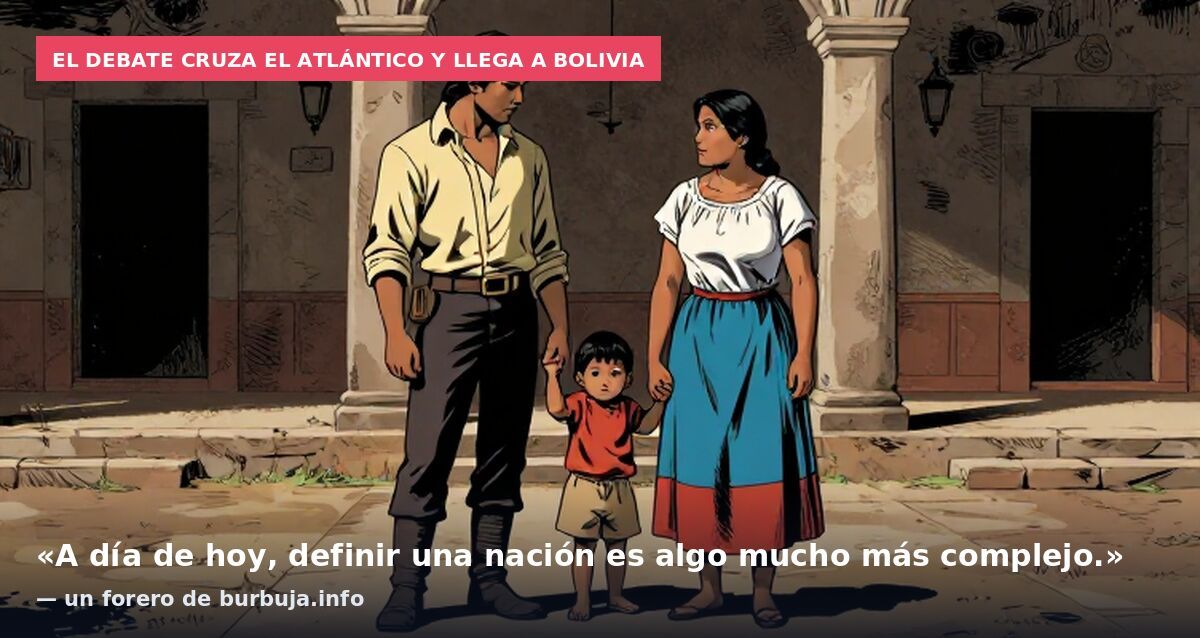 El debate cruza el Atlántico y llega a Bolivia: «A día de hoy, definir una nación es algo mucho más complejo.» — un forero de burbuja.info