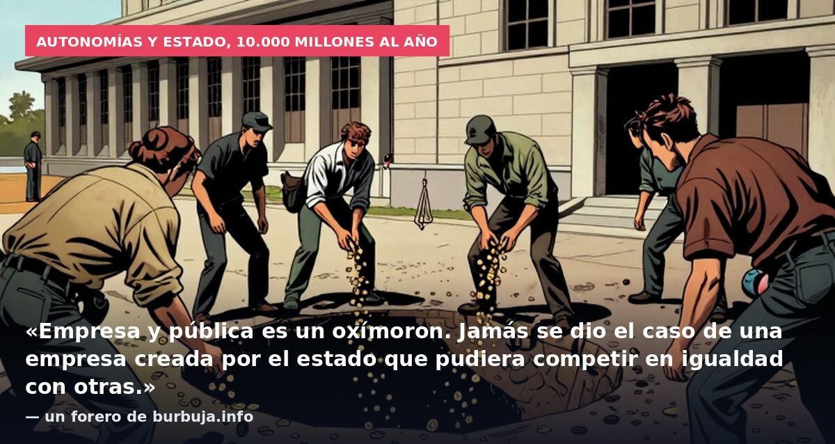 Autonomías y Estado, 10.000 millones al año: «Empresa y pública es un oxímoron. Jamás se dio el caso de una empresa creada por el estado que pudiera competir en igualdad con otras.» — un forero de burbuja.info