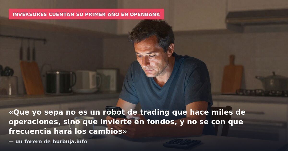 Inversores cuentan su primer año en Openbank: «Que yo sepa no es un robot de trading que hace miles de operaciones, sino que invierte en fondos, y no se con que frecuencia hará los cambios» — un forero de burbuja.info