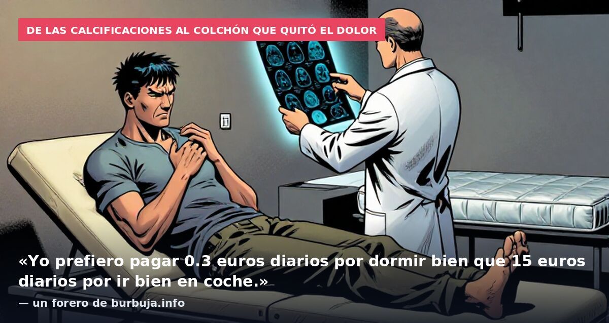 De las calcificaciones al colchón que quitó el dolor: «Yo prefiero pagar 0.3 euros diarios por dormir bien que 15 euros diarios por ir bien en coche.» — un forero de burbuja.info
