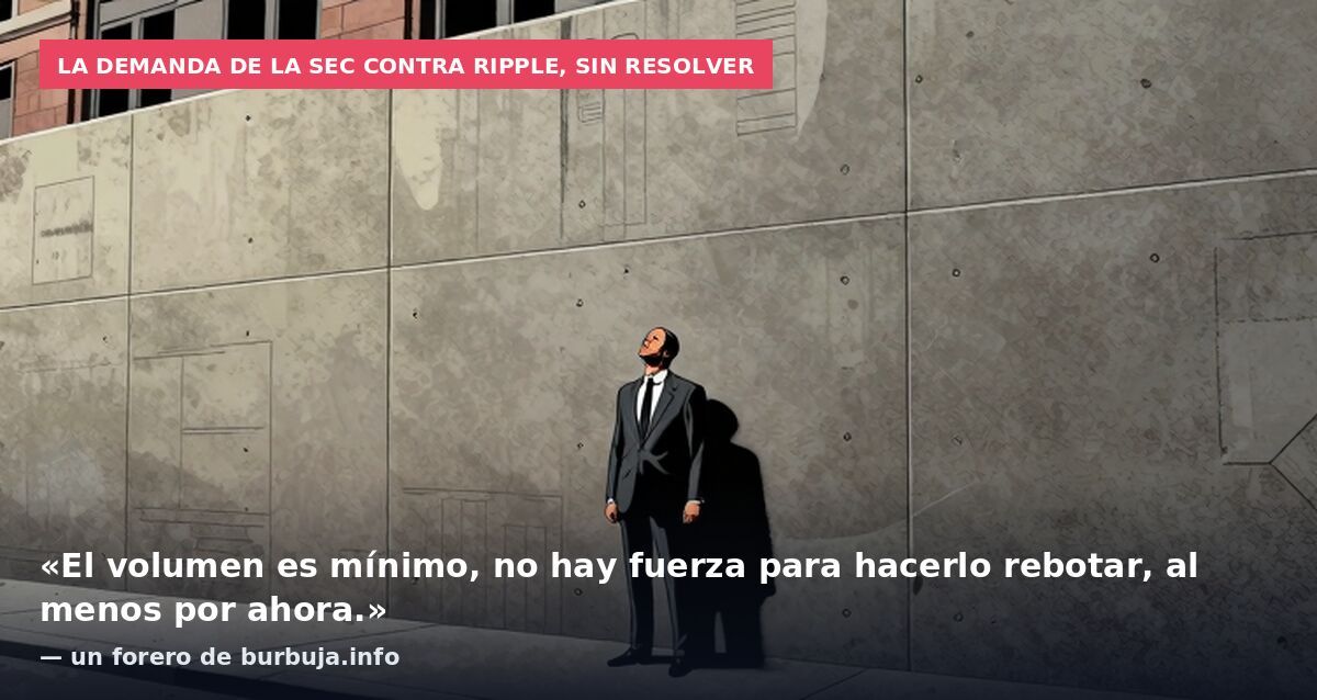 La demanda de la SEC contra Ripple, sin resolver: «El volumen es mínimo, no hay fuerza para hacerlo rebotar, al menos por ahora.» — un forero de burbuja.info