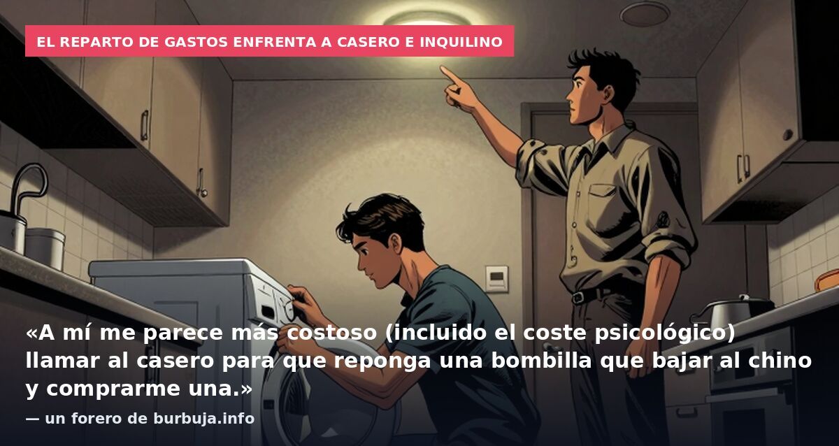 El reparto de gastos enfrenta a casero e inquilino: «A mí me parece más costoso (incluido el coste psicológico) llamar al casero para que reponga una bombilla que bajar al chino y comprarme una.» — un forero de burbuja.info