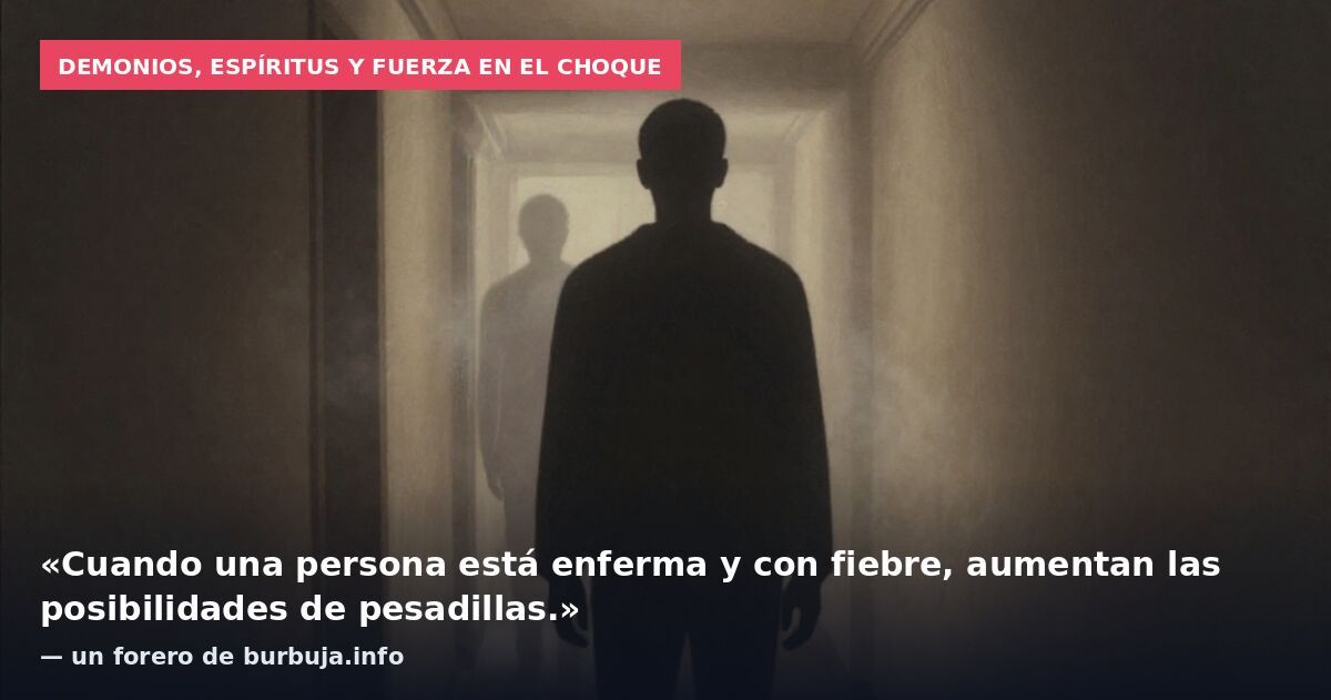 Demonios, espíritus y fuerza en el choque: «Cuando una persona está enferma y con fiebre, aumentan las posibilidades de pesadillas.» — un forero de burbuja.info