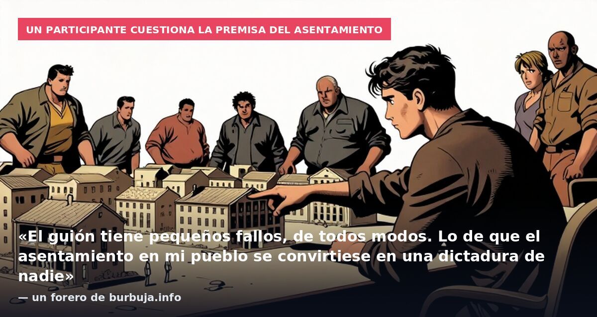 Un participante cuestiona la premisa del asentamiento: «El guión tiene pequeños fallos, de todos modos. Lo de que el asentamiento en mi pueblo se convirtiese en una dictadura de nadie» — un forero de burbuja.info