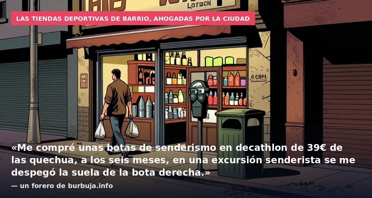 Las tiendas deportivas de barrio, ahogadas por la ciudad: «Me compré unas botas de senderismo en decathlon de 39€ de las quechua, a los seis meses, en una excursión senderista se me despegó la suela de la bota derecha.» — un forero de burbuja.info