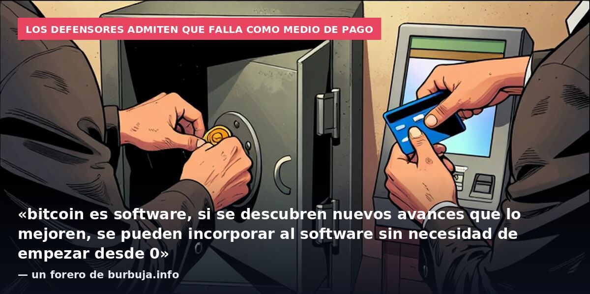 Los defensores admiten que falla como medio de pago: «bitcoin es software, si se descubren nuevos avances que lo mejoren, se pueden incorporar al software sin necesidad de empezar desde 0» — un forero de burbuja.info