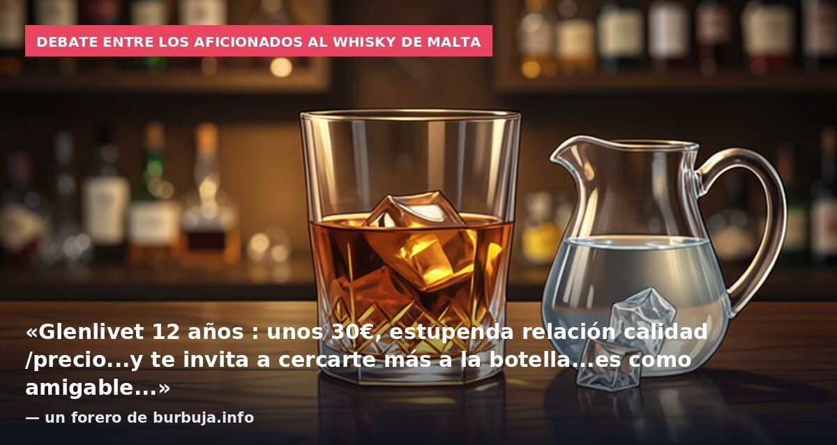 Debate entre los aficionados al whisky de malta: «Glenlivet 12 años : unos 30€, estupenda relación calidad /precio...y te invita a cercarte más a la botella...es como amigable...» — un forero de burbuja.info