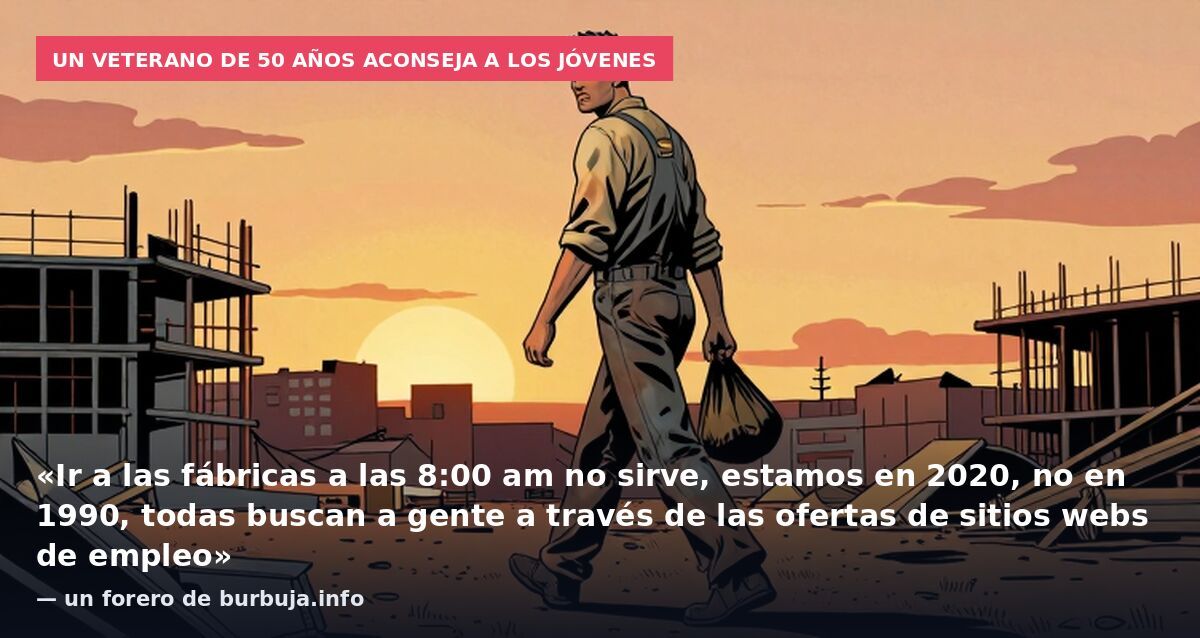 Un veterano de 50 años aconseja a los jóvenes: «Ir a las fábricas a las 8:00 am no sirve, estamos en 2020, no en 1990, todas buscan a gente a través de las ofertas de sitios webs de empleo» — un forero de burbuja.info