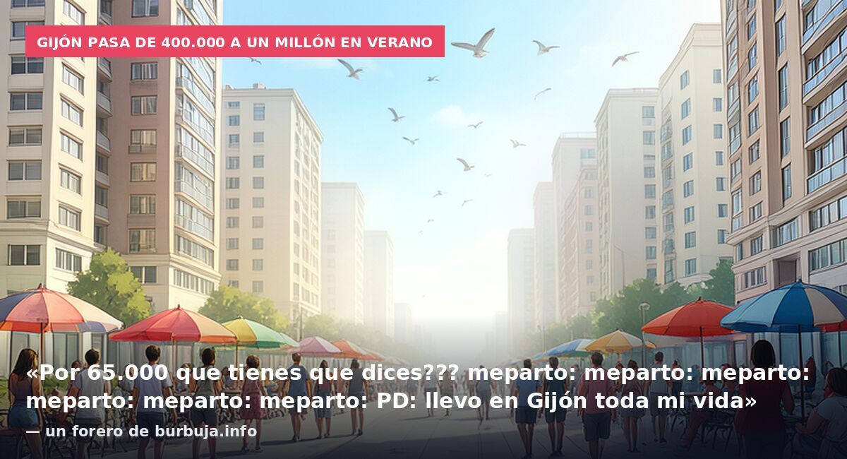 Gijón pasa de 400.000 a un millón en verano: «Por 65.000 que tienes que dices??? meparto: meparto: meparto: meparto: meparto: meparto: PD: llevo en Gijón toda mi vida» — un forero de burbuja.info