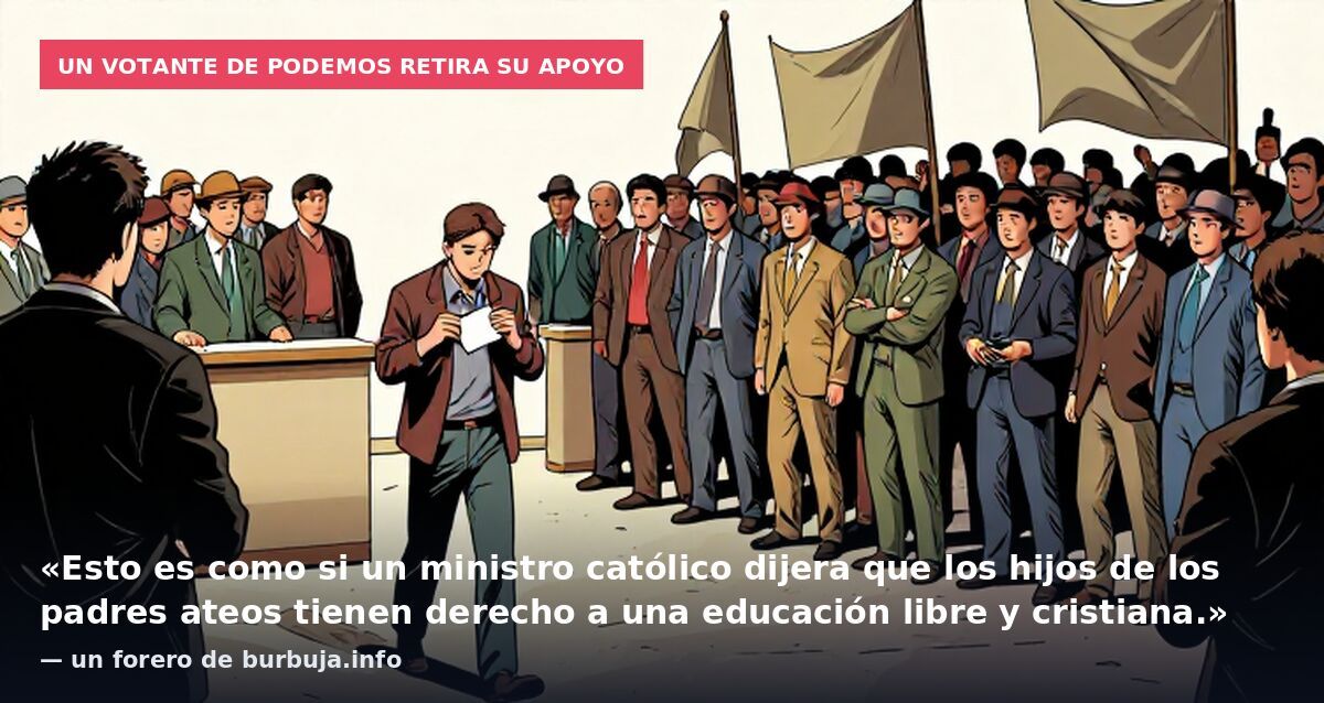 Un votante de Podemos retira su apoyo: «Esto es como si un ministro católico dijera que los hijos de los padres ateos tienen derecho a una educación libre y cristiana.» — un forero de burbuja.info
