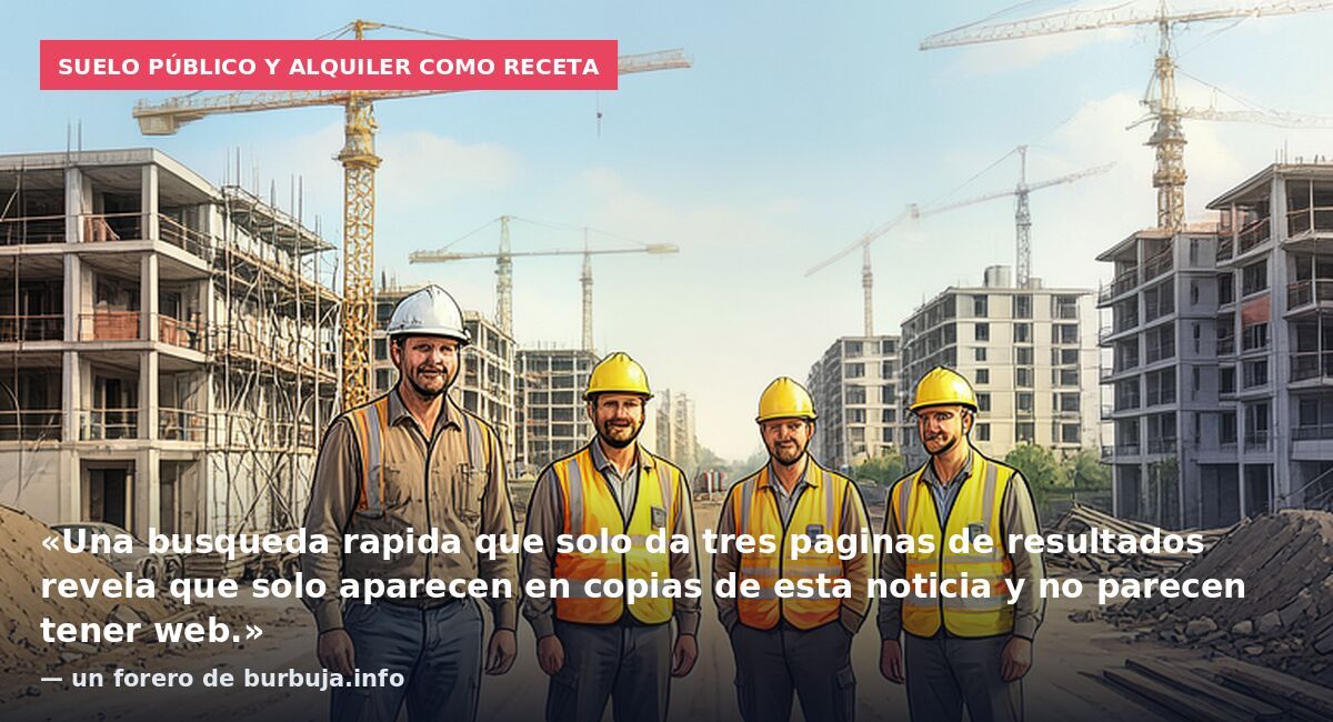 Suelo público y alquiler como receta: «Una busqueda rapida que solo da tres paginas de resultados revela que solo aparecen en copias de esta noticia y no parecen tener web.» — un forero de burbuja.info