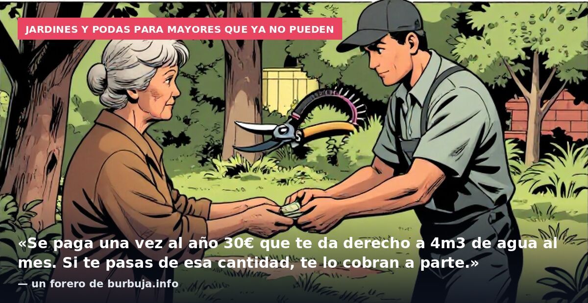 Jardines y podas para mayores que ya no pueden: «Se paga una vez al año 30€ que te da derecho a 4m3 de agua al mes. Si te pasas de esa cantidad, te lo cobran a parte.» — un forero de burbuja.info