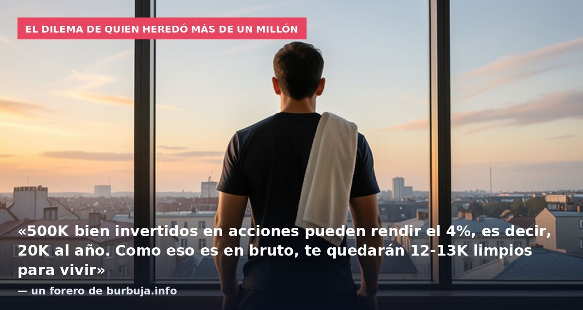 El dilema de quien heredó más de un millón: «500K bien invertidos en acciones pueden rendir el 4%, es decir, 20K al año. Como eso es en bruto, te quedarán 12-13K limpios para vivir» — un forero de burbuja.info