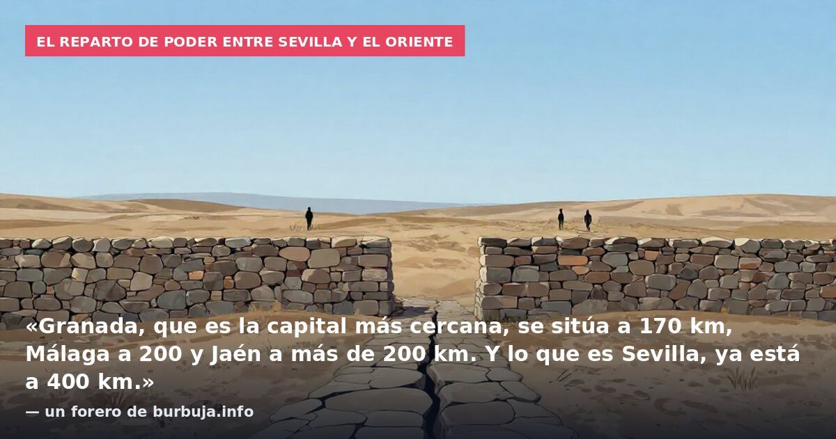 El reparto de poder entre Sevilla y el oriente: «Granada, que es la capital más cercana, se sitúa a 170 km, Málaga a 200 y Jaén a más de 200 km. Y lo que es Sevilla, ya está a 400 km.» — un forero de burbuja.info