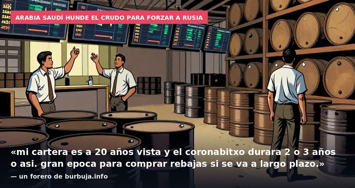 Arabia Saudí hunde el crudo para forzar a Rusia: «mi cartera es a 20 años vista y el coronabitxo durara 2 o 3 años o asi. gran epoca para comprar rebajas si se va a largo plazo.» — un forero de burbuja.info