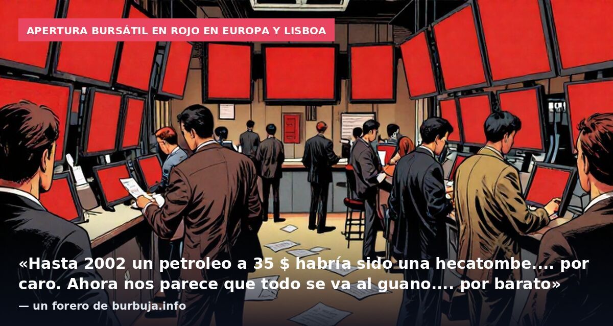 Apertura bursátil en rojo en Europa y Lisboa: «Hasta 2002 un petroleo a 35 $ habría sido una hecatombe.... por caro. Ahora nos parece que todo se va al guano.... por barato» — un forero de burbuja.info