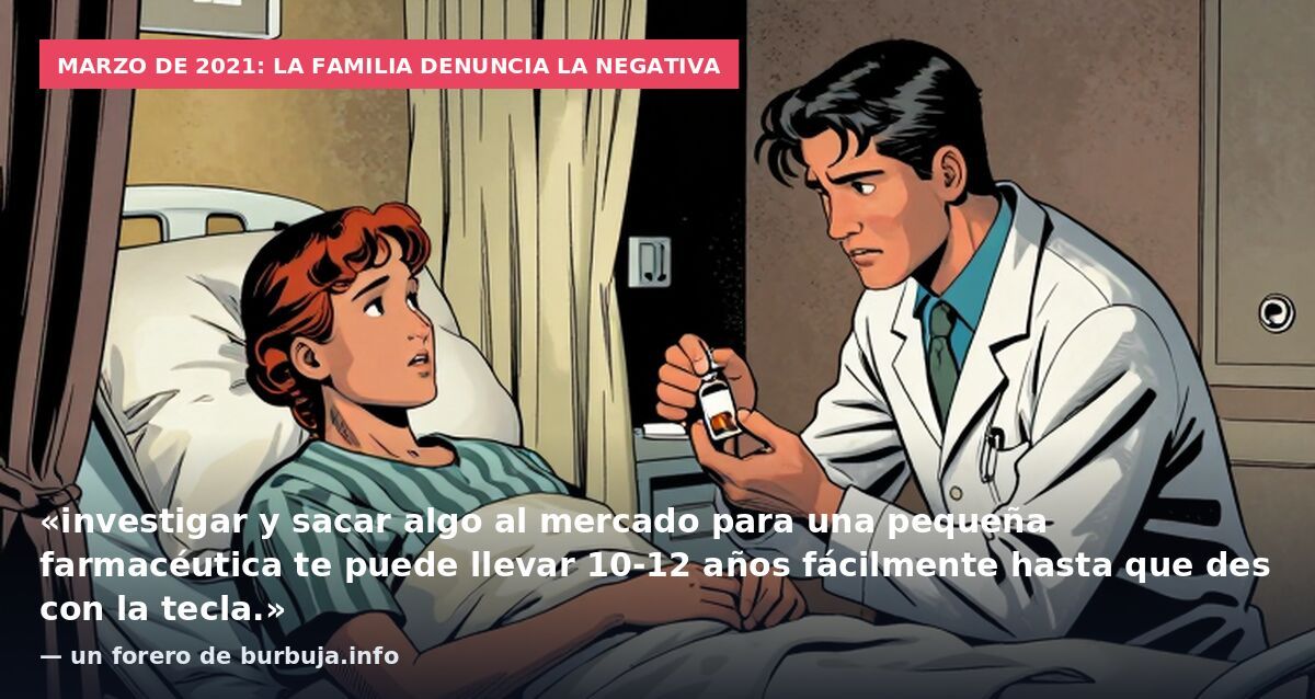 Marzo de 2021: la familia denuncia la negativa: «investigar y sacar algo al mercado para una pequeña farmacéutica te puede llevar 10-12 años fácilmente hasta que des con la tecla.» — un forero de burbuja.info