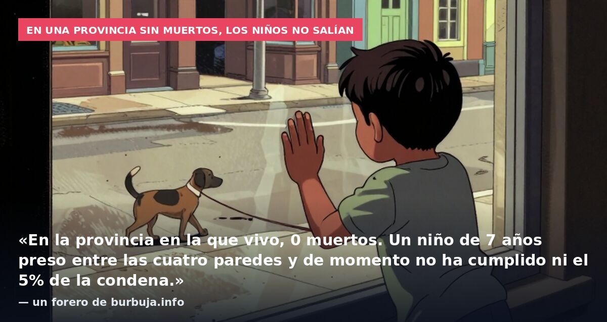 En una provincia sin muertos, los niños no salían: «En la provincia en la que vivo, 0 muertos. Un niño de 7 años preso entre las cuatro paredes y de momento no ha cumplido ni el 5% de la condena.» — un forero de burbuja.info