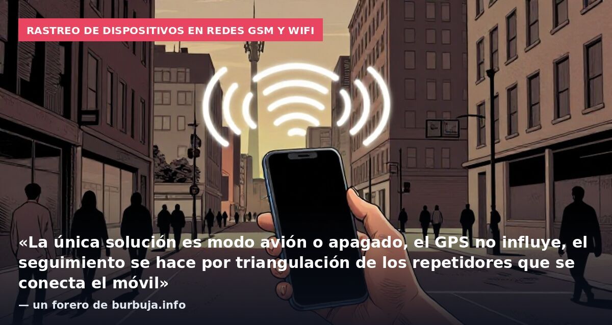 Rastreo de dispositivos en redes GSM y wifi: «La única solución es modo avión o apagado, el GPS no influye, el seguimiento se hace por triangulación de los repetidores que se conecta el móvil» — un forero de burbuja.info