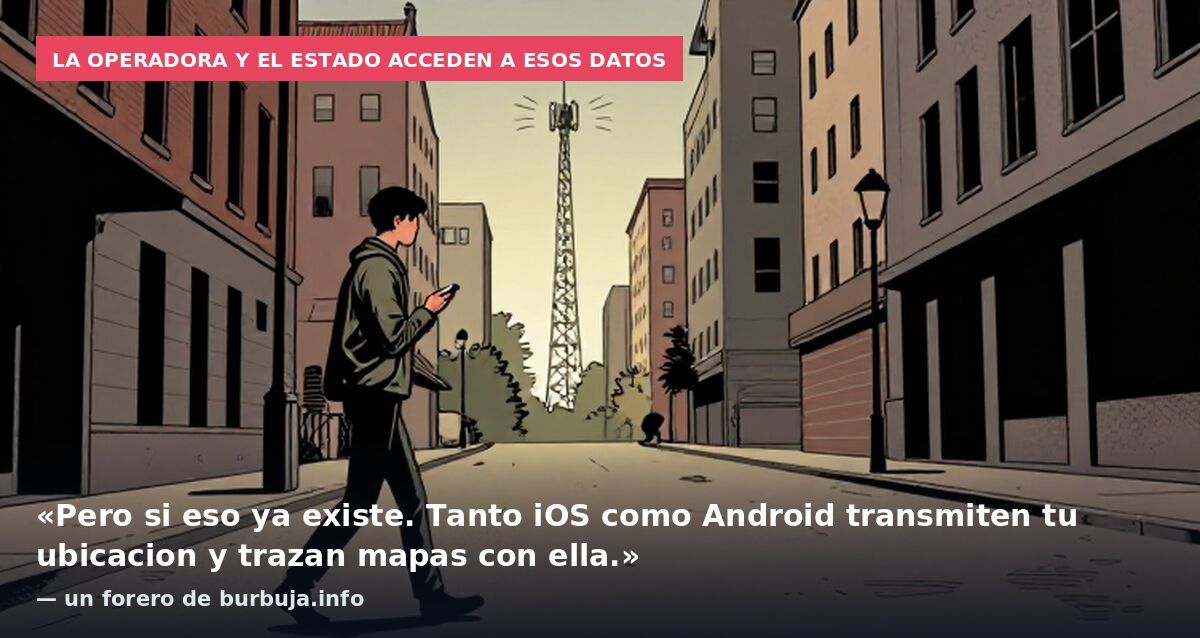 La operadora y el Estado acceden a esos datos: «Pero si eso ya existe. Tanto iOS como Android transmiten tu ubicacion y trazan mapas con ella.» — un forero de burbuja.info