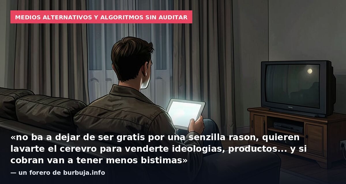 Medios alternativos y algoritmos sin auditar: «no ba a dejar de ser gratis por una senzilla rason, quieren lavarte el cerevro para venderte ideologias, productos... y si cobran van a tener menos bistimas» — un forero de burbuja.info