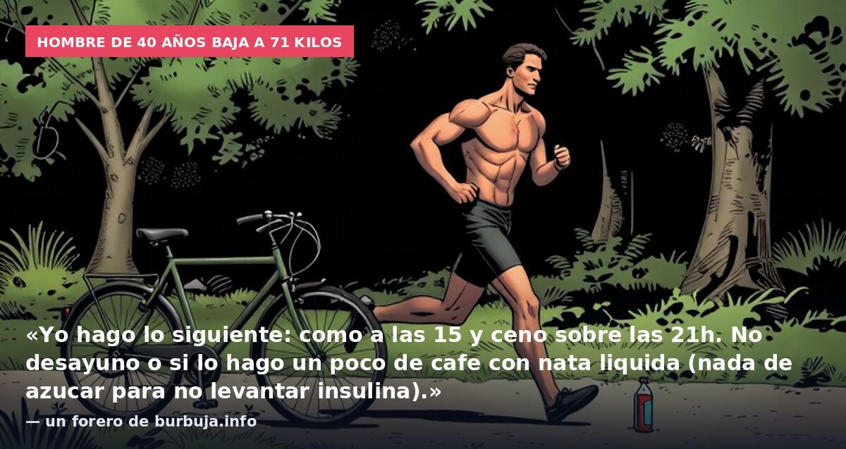 Hombre de 40 años baja a 71 kilos: «Yo hago lo siguiente: como a las 15 y ceno sobre las 21h. No desayuno o si lo hago un poco de cafe con nata liquida (nada de azucar para no levantar insulina).» — un forero de burbuja.info