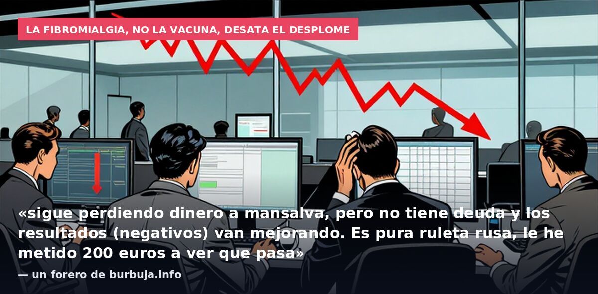 La fibromialgia, no la vacuna, desata el desplome: «sigue perdiendo dinero a mansalva, pero no tiene deuda y los resultados (negativos) van mejorando. Es pura ruleta rusa, le he metido 200 euros a ver que pasa» — un forero de burbuja.info