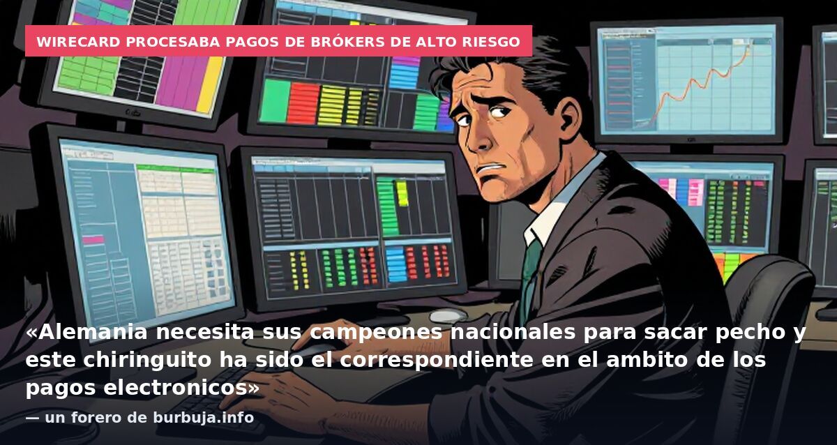 Wirecard procesaba pagos de brókers de alto riesgo: «Alemania necesita sus campeones nacionales para sacar pecho y este chiringuito ha sido el correspondiente en el ambito de los pagos electronicos» — un forero de burbuja.info