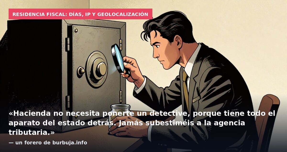 Residencia fiscal: días, IP y geolocalización: «Hacienda no necesita ponerte un detective, porque tiene todo el aparato del estado detrás. Jamás subestiméis a la agencia tributaria.» — un forero de burbuja.info